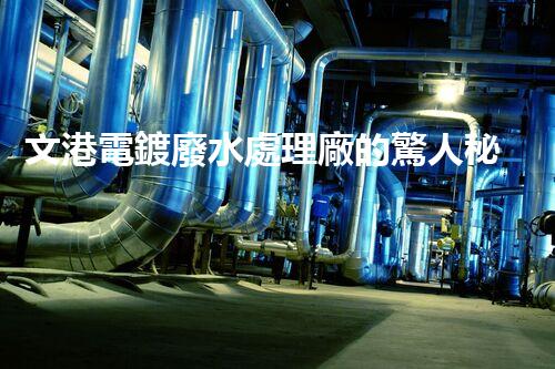 文港電鍍廢水處理廠的驚人秘密：揭秘環(huán)保新科技！